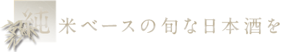 純米ベースの旬な日本酒を